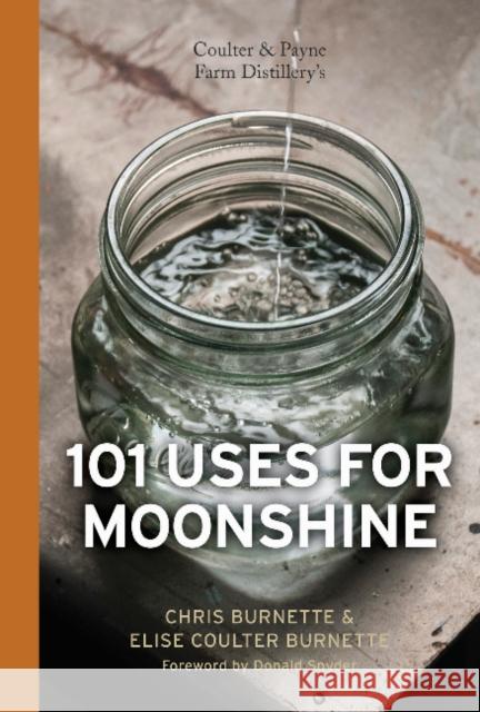 Coulter & Payne Farm Distillery's 101 Uses for Moonshine Chris Burnette Elise Coulter Burnette Donald Snyder 9780764351174