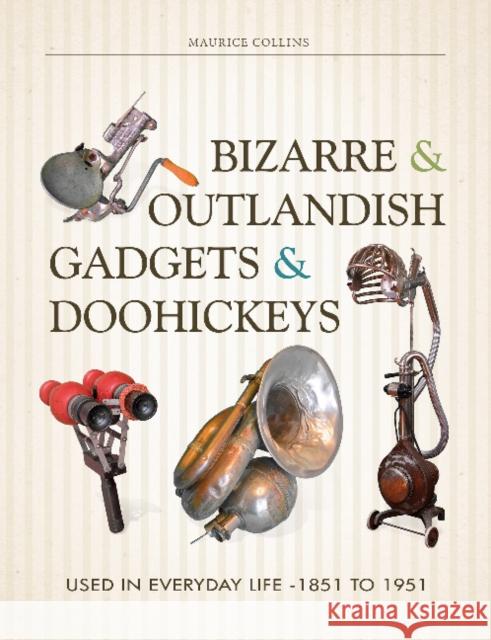 Bizarre & Outlandish Gadgets & Doohickeys: Used in Everyday Life-1851 to 1951 Maurice Collins 9780764351327 Schiffer Publishing
