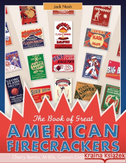 The Book of Great American Firecrackers: Cherry Bombs, M-80s, Cannon Crackers, and More Jack Nash 9780764351426 Schiffer Publishing