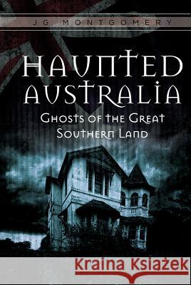Haunted Australia: Ghosts of the Great Southern Land Jg Montgomery 9780764352287 Schiffer Publishing