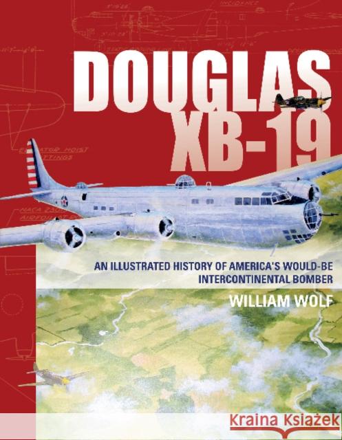 Douglas XB-19: An Illustrated History of America's Would-Be Intercontinental Bomber William Wolf 9780764352324 Schiffer Publishing