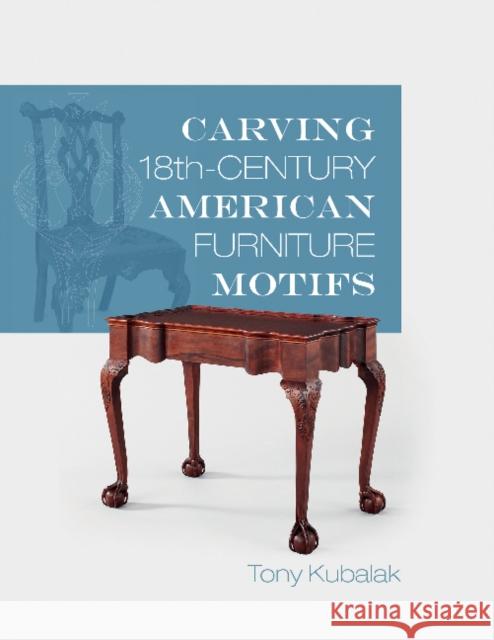 Carving 18th-Century American Furniture Motifs Tony Kubalak 9780764352362 Schiffer Publishing