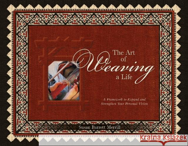 The Art of Weaving a Life: A Framework to Expand and Strengthen Your Personal Vision Susan Barrett Merrill Janet Lewis Estell Richard Merrill 9780764352645