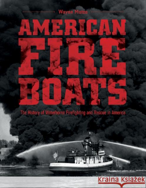 American Fireboats: The History of Waterborne Firefighting and Rescue in America Wayne Mutza 9780764352713 Cornell Maritime Press