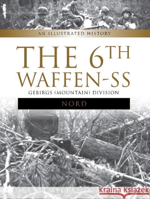 The 6th Waffen-SS Gebirgs (Mountain) Division Nord: An Illustrated History Afiero, Massimiliano 9780764353277 Schiffer Publishing