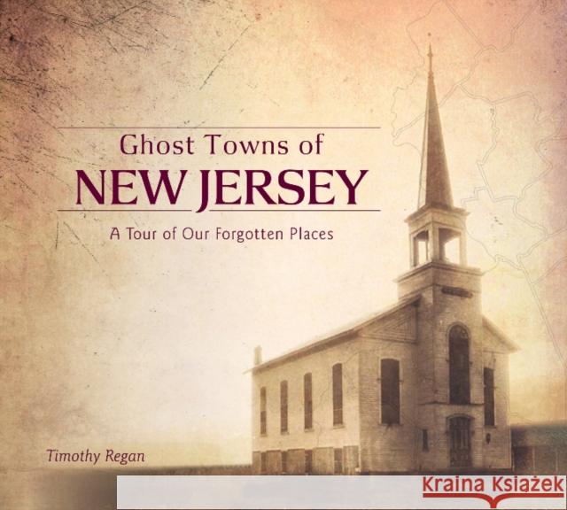 Ghost Towns of New Jersey: A Tour of Our Forgotten Places Timothy Regan 9780764353505 Schiffer Publishing