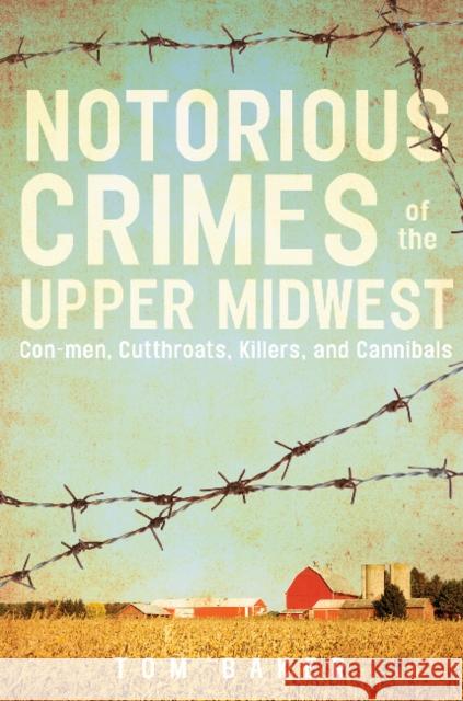 Notorious Crimes of the Upper Midwest: Con-Men, Cutthroats, Killers, and Cannibals Tom Baker 9780764353895 Schiffer Publishing