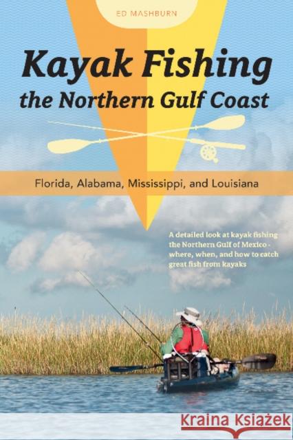 Kayak Fishing the Northern Gulf Coast: Florida, Alabama, Mississippi, and Louisiana Ed Mashburn 9780764354113