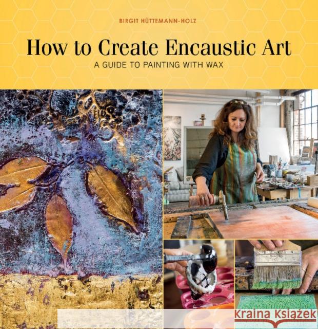 How to Create Encaustic Art: A Guide to Painting with Wax Birgit Huttemann-Holz 9780764354168 Schiffer Publishing