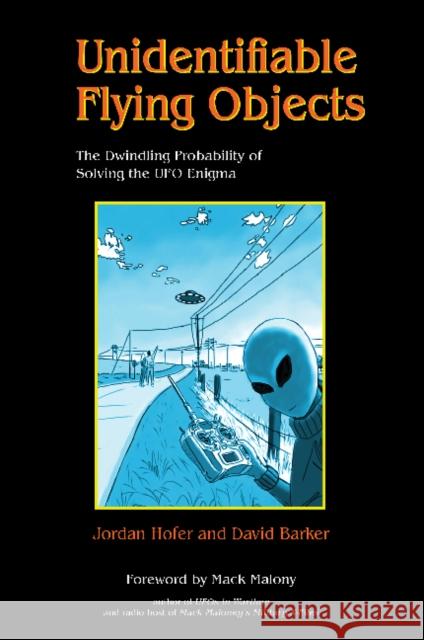 Unidentifiable Flying Objects: The Dwindling Probability of Solving the UFO Enigma Jordan Hofer David Barker 9780764354236