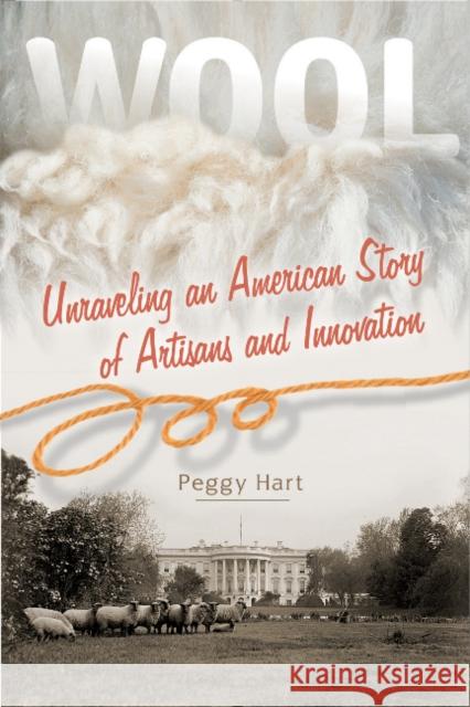 Wool: Unraveling an American Story of Artisans and Innovation Peggy Hart 9780764354311 Schiffer Publishing