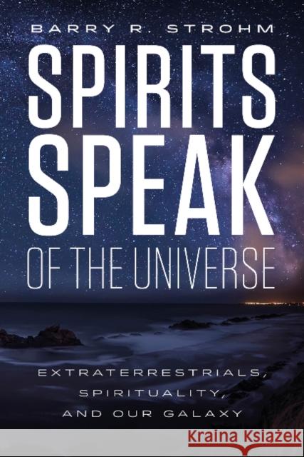 Spirits Speak of the Universe: Extraterrestrials, Spirituality, and Our Galaxy Barry R. Strohm 9780764355271 Schiffer Publishing