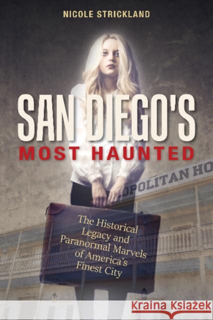 San Diego's Most Haunted: The Historical Legacy and Paranormal Marvels of America's Finest City Nicole Strickland 9780764355288