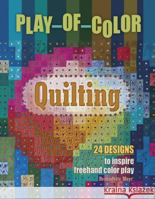 Play-Of-Color Quilting: 24 Designs to Inspire FreeHand Color Play Bernadette Mayr 9780764355332