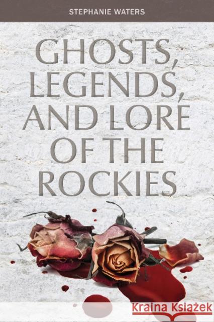 Ghosts, Legends, and Lore of the Rockies Stephanie Waters 9780764355691 Schiffer Publishing