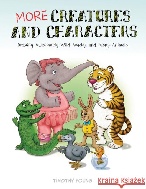 More Creatures and Characters: Drawing Awesomely Wild, Wacky, and Funny Animals Timothy Young 9780764356063