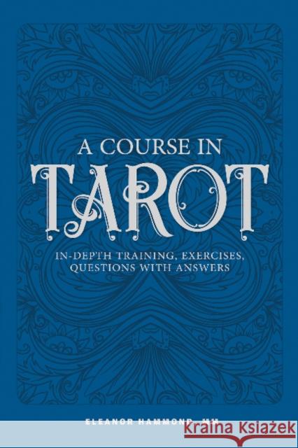 A Course in Tarot: In-Depth Training, Exercises, Questions with Answers Eleanor Hammond 9780764356087