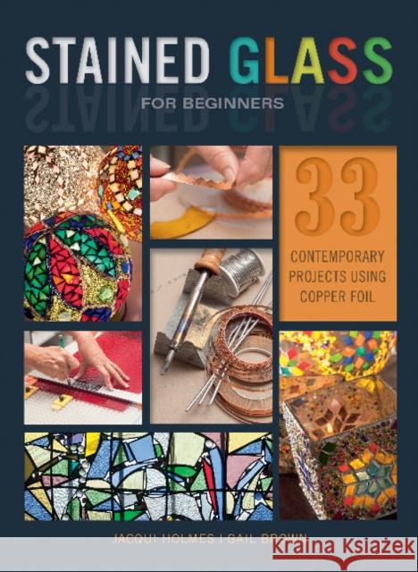 Stained Glass for Beginners: 33 Contemporary Projects Using Copper Foil Jacqui Holmes Gail Brown 9780764356292 Schiffer Publishing