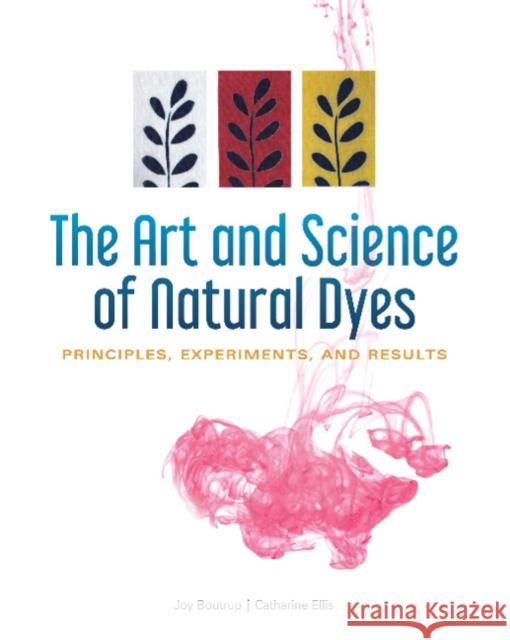 The Art and Science of Natural Dyes: Principles, Experiments, and Results Joy Boutrup Catharine Ellis 9780764356339 Schiffer Publishing