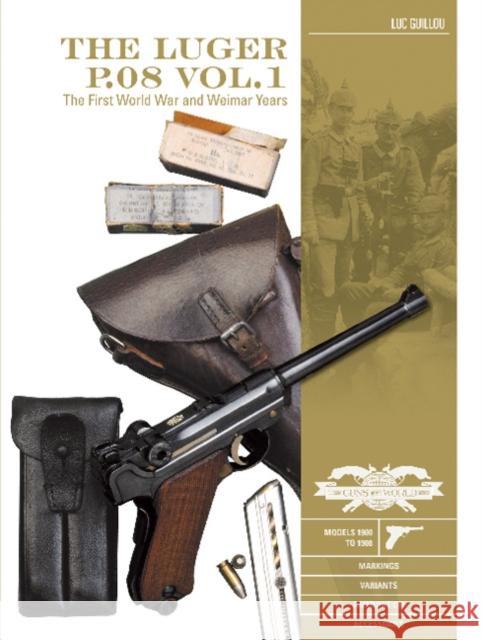 The Luger P.08 Vol. 1: The First World War and Weimar Years: Models 1900 to 1908, Markings, Variants, Ammunition, Accessories Guillou, Luc 9780764356575 Schiffer Publishing