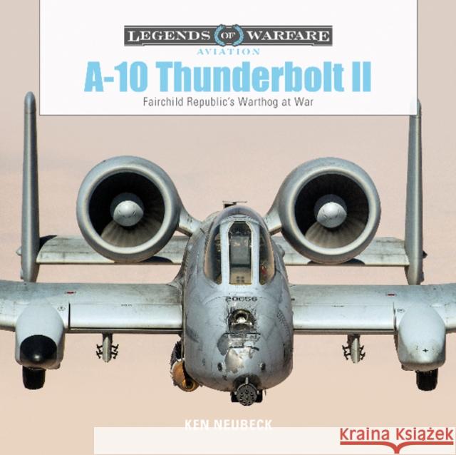 A-10 Thunderbolt II: Fairchild Republic’s Warthog at War Ken Neubeck 9780764356704 Schiffer Publishing Ltd