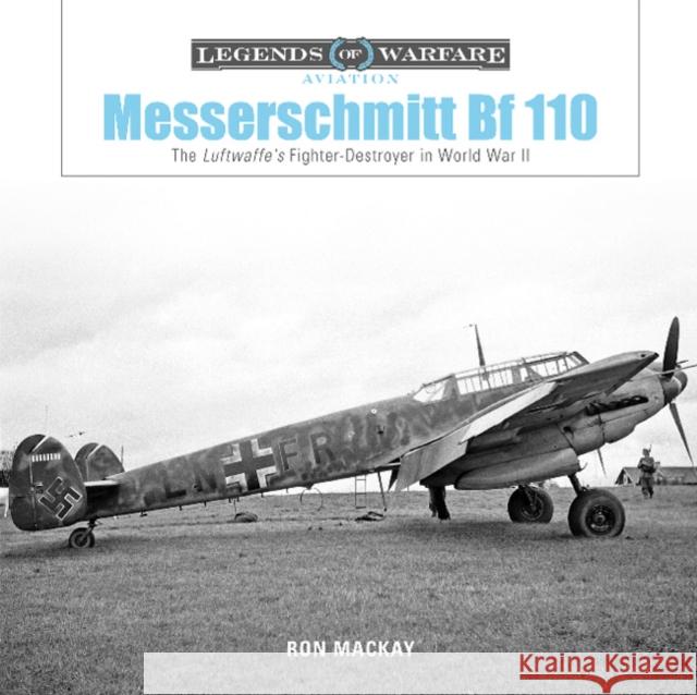 Messerschmitt Bf 110: The Luftwaffe's Fighter-Destroyer in World War II MacKay, Ron 9780764356728 Schiffer Publishing