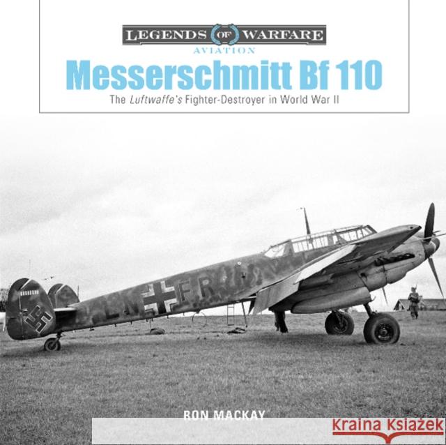 Messerschmitt Bf 110: The Luftwaffe's Fighter-Destroyer in World War II MacKay, Ron 9780764356728 Schiffer Publishing Ltd