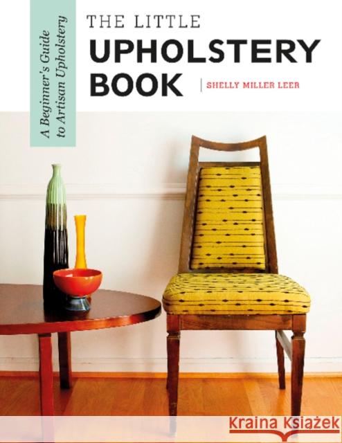 The Little Upholstery Book: A Beginner's Guide to Artisan Upholstery Shelly Miller Leer 9780764357428 Schiffer Publishing