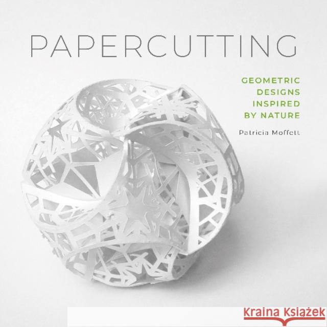 Papercutting: Geometric Designs Inspired by Nature Patricia Moffett 9780764358081