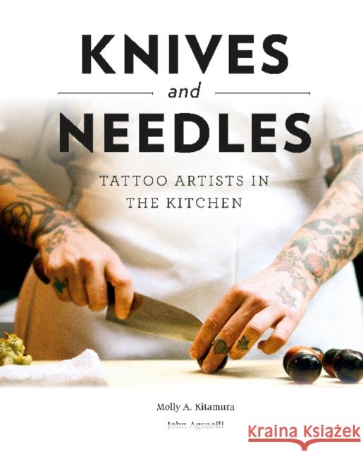 Knives and Needles: Tattoo Artists in the Kitchen Molly A. Kitamura John Agcaoili 9780764358142 Schiffer Publishing