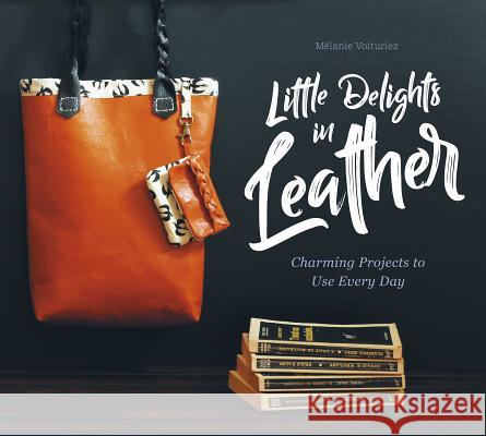 Little Delights in Leather: Charming Projects to Use Every Day Melanie Voituriez 9780764358388 Schiffer Publishing