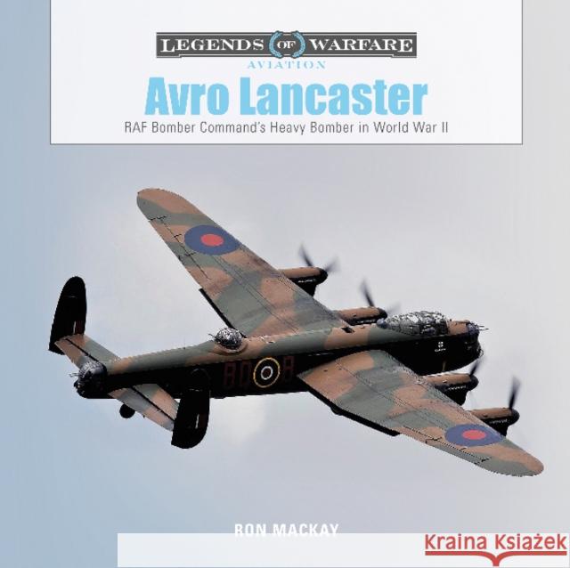 Avro Lancaster: RAF Bomber Command’s Heavy Bomber in World War II Ron Mackay 9780764358456 Schiffer Publishing Ltd