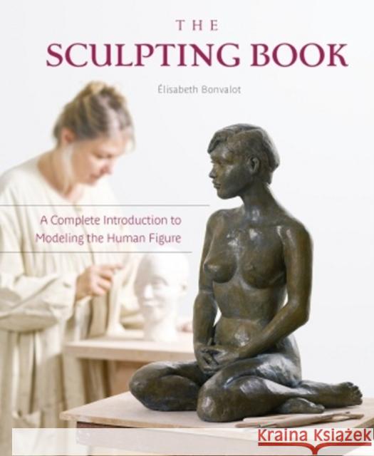 The Sculpting Book: A Complete Introduction to Modeling the Human Figure Elisabeth Bonvalot 9780764358579 Schiffer Publishing
