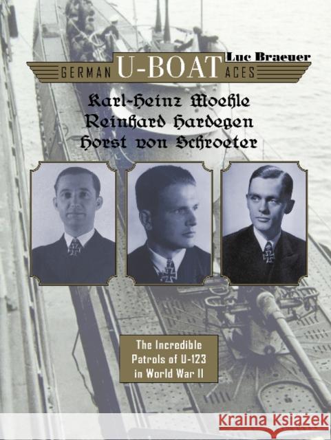 German U-boat Aces Karl-Heinz Moehle, Reinhard Hardegen & Horst von Schroeter: The Incredible Patrols of U-123 in World War II Luc Braeuer 9780764358661 Schiffer Publishing Ltd