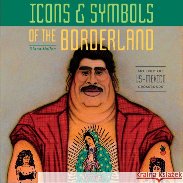 Icons & Symbols of the Borderland: Art from the Us-Mexico Crossroads Diana Molina 9780764358937 Schiffer Publishing