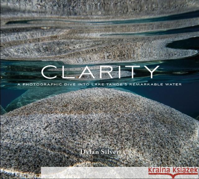 Clarity: A Photographic Dive Into Lake Tahoe's Remarkable Water Dylan Silver 9780764359446 Schiffer Publishing