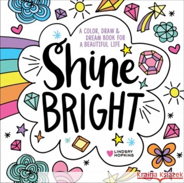 Shine Bright: A Color, Draw & Dream Book for a Beautiful Life Lindsay Hopkins 9780764359835