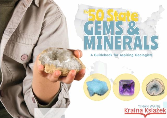 The 50 State Gems and Minerals: A Guidebook for Aspiring Geologists Yinan Wang 9780764359958