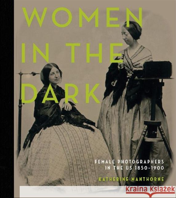 Women in the Dark: Female Photographers in the Us, 1850-1900 Katherine Manthorne 9780764360169