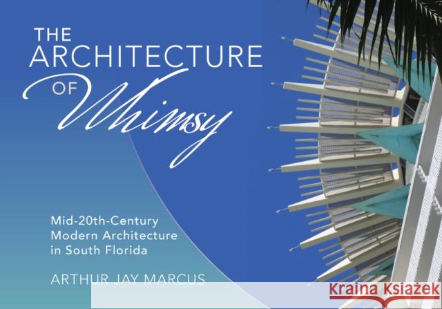 The Architecture of Whimsy: Mid-20th-Century Modern Architecture in South Florida Arthur Jay Marcus 9780764360275 Schiffer Publishing