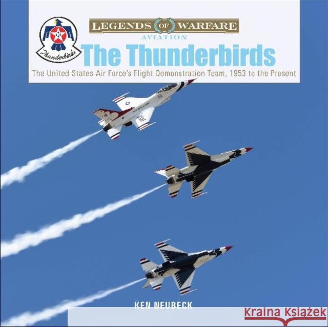 The Thunderbirds: The United States Air Force's Flight Demonstration Team, 1953 to the Present Ken Neubeck 9780764360763 Schiffer Publishing