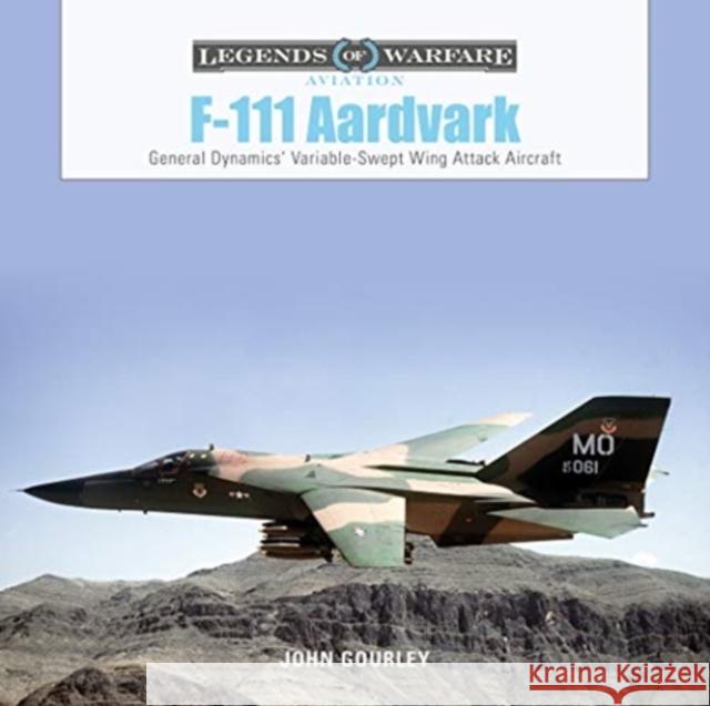 F-111 Aardvark: General Dynamics' Variable-Swept-Wing Attack Aircraft John Gourley 9780764361289 Schiffer Publishing