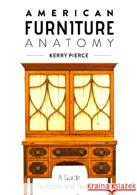 American Furniture Anatomy: A Guide to Forms and Features Kerry Pierce 9780764361845 Schiffer Publishing