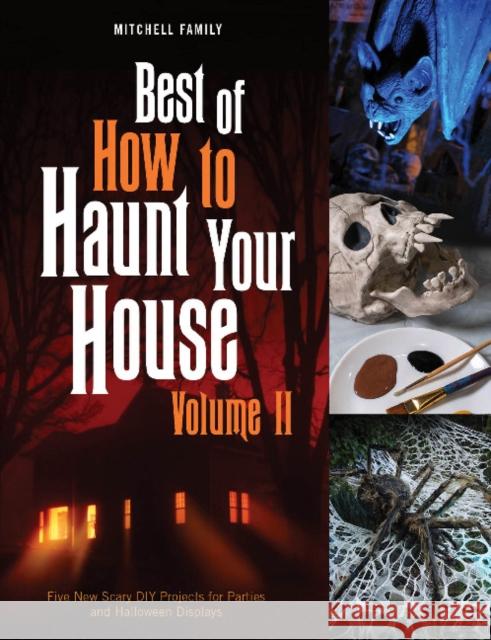 Best of How to Haunt Your House, Volume II: Dozens of Spirited DIY Projects for Parties and Halloween Displays Lynne Mitchell Shawn Mitchell 9780764361999 Schiffer Publishing