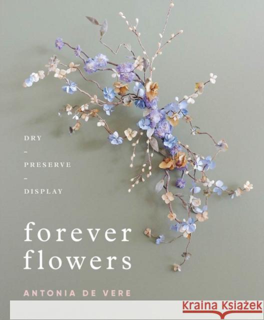 Forever Flowers: Dry, Preserve, Display Antonia De Vere 9780764362071 Schiffer Publishing Ltd