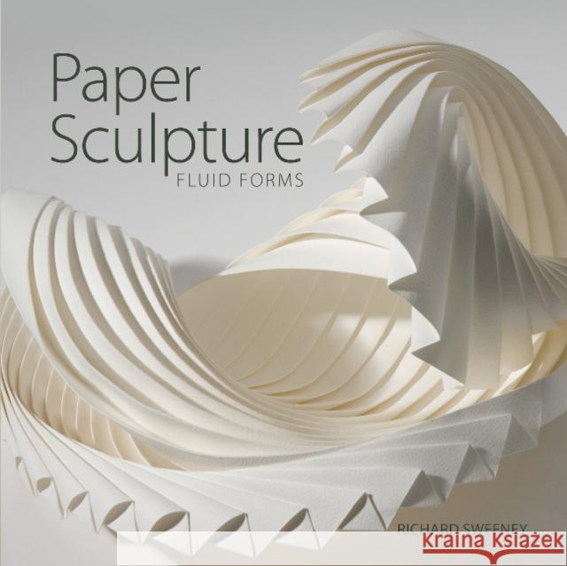 Paper Sculpture: Fluid Forms Richard Sweeney 9780764362149 Schiffer Publishing