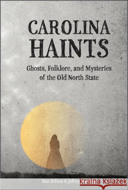 Carolina Haints: Ghosts, Folklore, and Mysteries of the Old North State Dan Sellers Jeffrey Cochran 9780764362453 Schiffer Publishing
