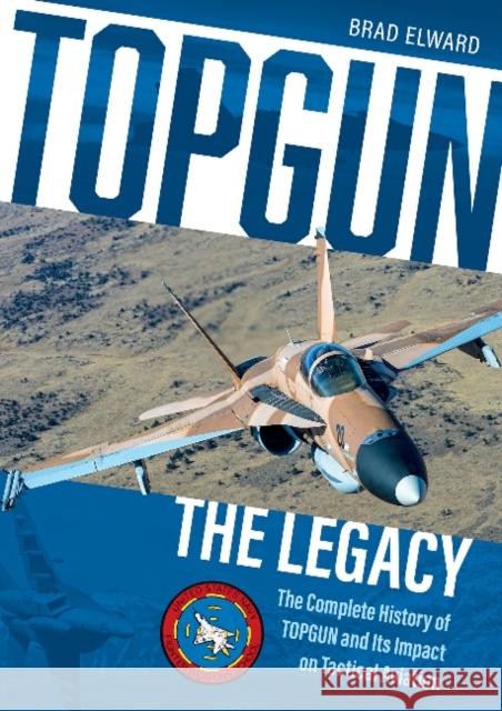 Topgun: The Legacy: The Complete History of Topgun and Its Impact on Tactical Aviation Brad Elward 9780764362545 Schiffer Publishing