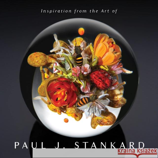Inspiration from the Art of Paul J. Stankard: A Window Into My Studio and Soul Paul Joseph Stankard 9780764362576 Schiffer Publishing