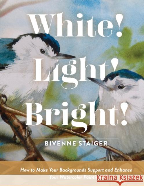 White! Light! Bright!: How to Make Your Backgrounds Support and Enhance Your Watercolor Paintings Bivenne Harvey Staiger 9780764362668 Schiffer Publishing